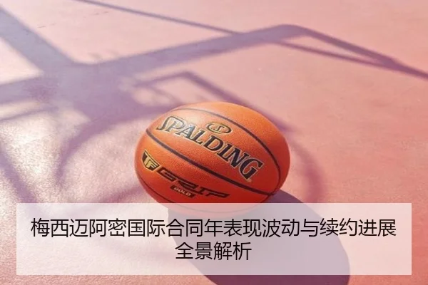 梅西迈阿密国际合同年表现波动与续约进展全景解析