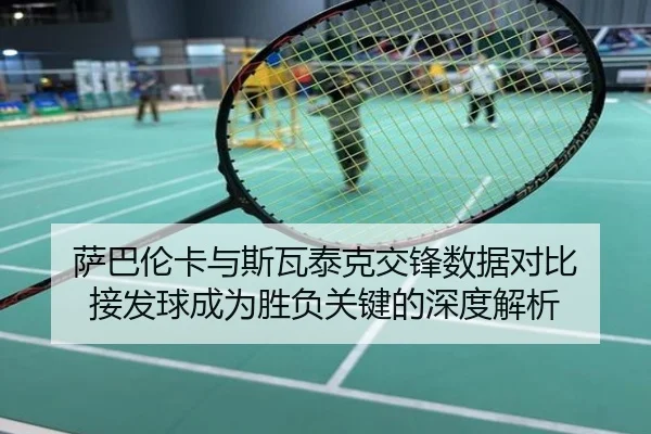 萨巴伦卡与斯瓦泰克交锋数据对比 接发球成为胜负关键的深度解析