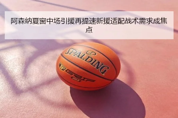 阿森纳夏窗中场引援再提速新援适配战术需求成焦点