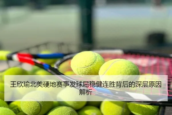 王欣瑜北美硬地赛事发球局稳健连胜背后的深层原因解析
