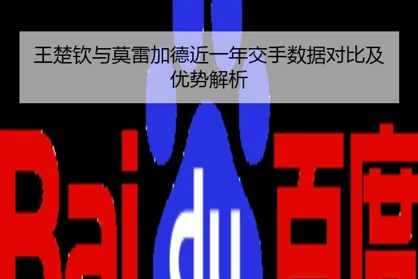 王楚钦与莫雷加德近一年交手数据对比及优势解析